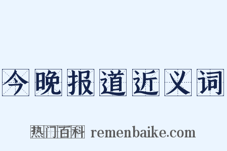 今晚报道近义词是什么意思的图片
